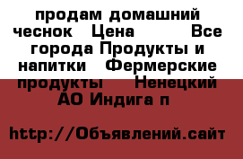 продам домашний чеснок › Цена ­ 100 - Все города Продукты и напитки » Фермерские продукты   . Ненецкий АО,Индига п.